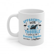 Apparently We're Trouble When We Are Cruising Together - 11 oz. Coffee Mug